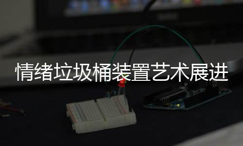 情绪置艺桶装都带进成垃圾来快乐术展
